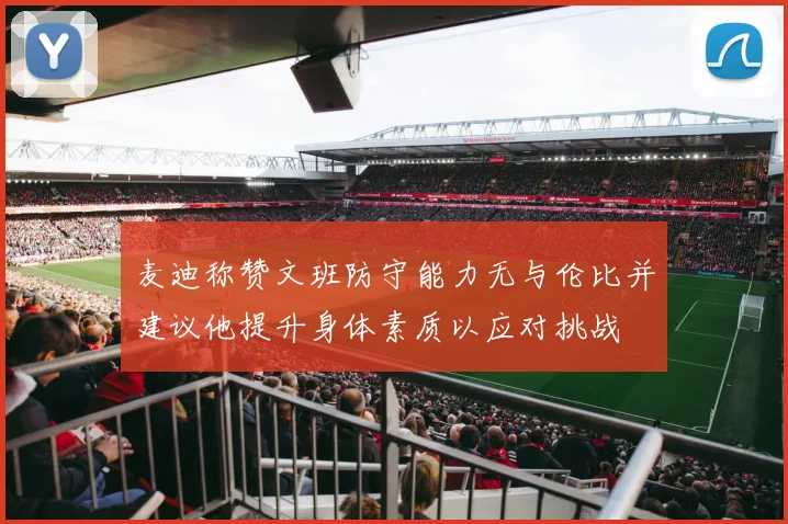 麦迪称赞文班防守能力无与伦比并建议他提升身体素质以应对挑战