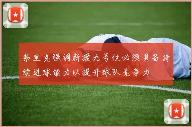 弗里克强调新援九号位必须具备持续进球能力以提升球队竞争力