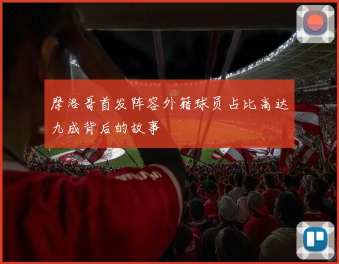 摩洛哥首发阵容外籍球员占比高达九成背后的故事