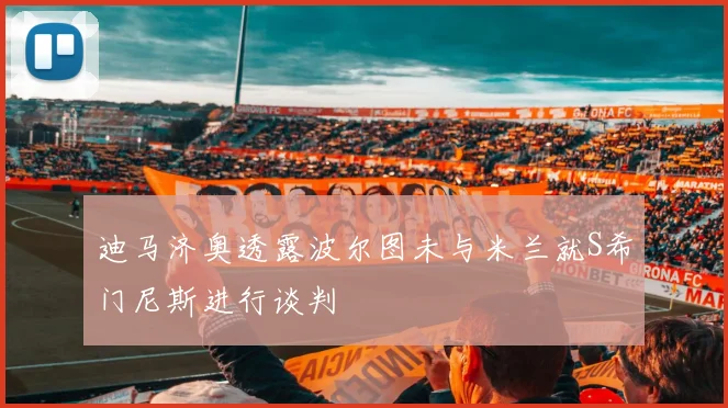 迪马济奥透露波尔图未与米兰就S希门尼斯进行谈判