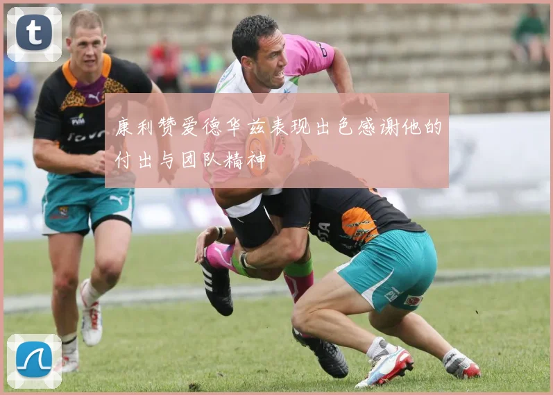 康利赞爱德华兹表现出色感谢他的付出与团队精神
